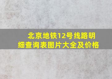 北京地铁12号线路明细查询表图片大全及价格