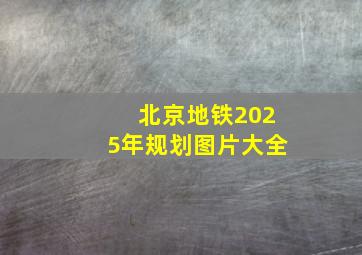 北京地铁2025年规划图片大全