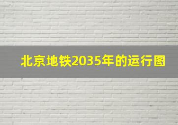 北京地铁2035年的运行图