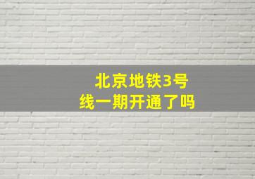 北京地铁3号线一期开通了吗