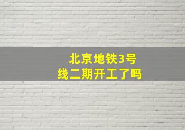 北京地铁3号线二期开工了吗