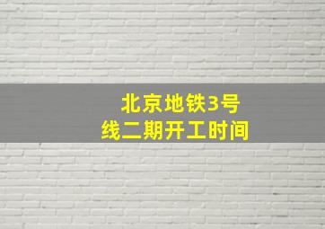 北京地铁3号线二期开工时间