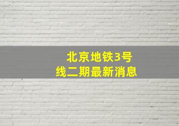 北京地铁3号线二期最新消息