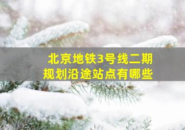 北京地铁3号线二期规划沿途站点有哪些