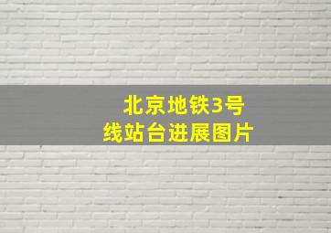 北京地铁3号线站台进展图片