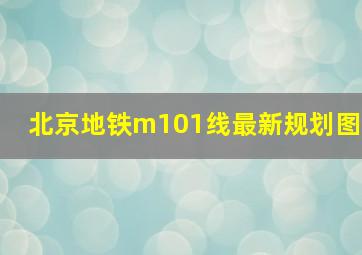 北京地铁m101线最新规划图