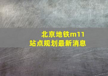 北京地铁m11站点规划最新消息