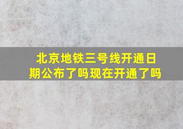 北京地铁三号线开通日期公布了吗现在开通了吗