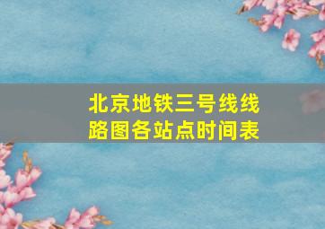 北京地铁三号线线路图各站点时间表