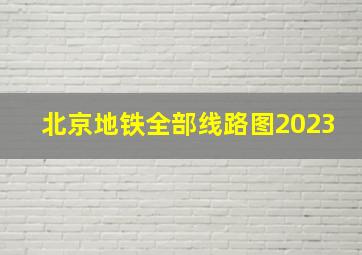 北京地铁全部线路图2023