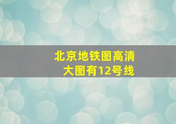 北京地铁图高清大图有12号线