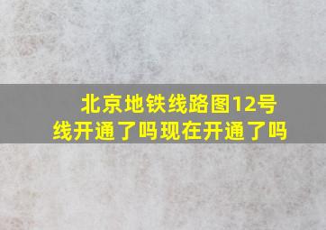 北京地铁线路图12号线开通了吗现在开通了吗