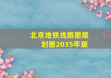 北京地铁线路图规划图2035年版