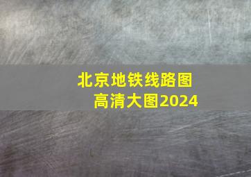 北京地铁线路图高清大图2024