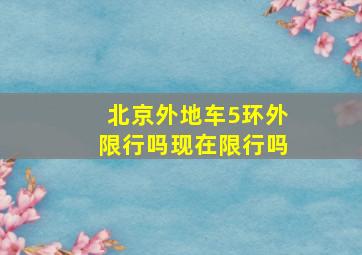 北京外地车5环外限行吗现在限行吗