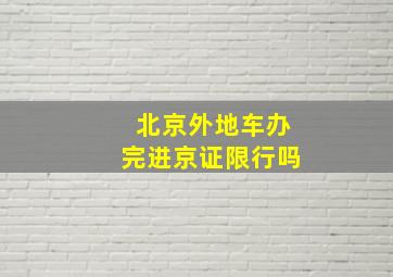 北京外地车办完进京证限行吗