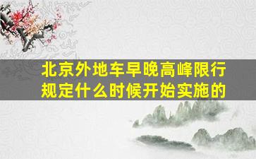 北京外地车早晚高峰限行规定什么时候开始实施的