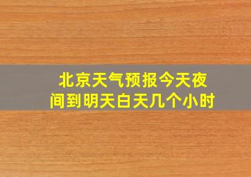 北京天气预报今天夜间到明天白天几个小时