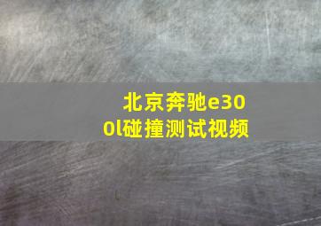 北京奔驰e300l碰撞测试视频