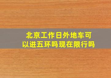 北京工作日外地车可以进五环吗现在限行吗