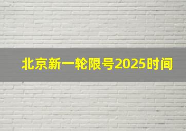 北京新一轮限号2025时间