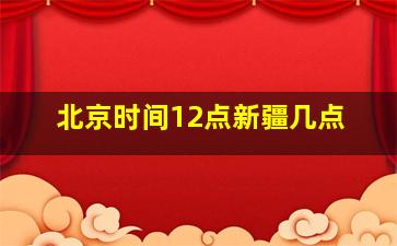 北京时间12点新疆几点