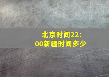 北京时间22:00新疆时间多少