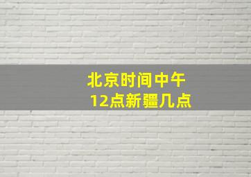 北京时间中午12点新疆几点