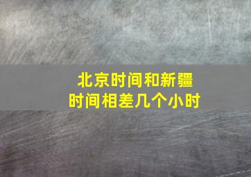 北京时间和新疆时间相差几个小时