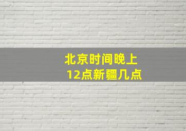 北京时间晚上12点新疆几点