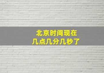 北京时间现在几点几分几秒了