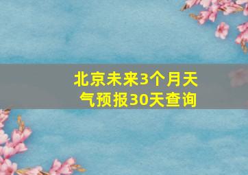 北京未来3个月天气预报30天查询