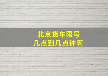 北京货车限号几点到几点钟啊