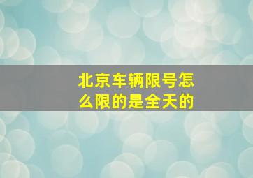 北京车辆限号怎么限的是全天的