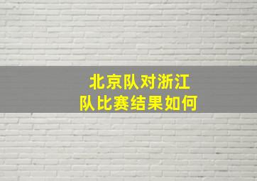 北京队对浙江队比赛结果如何