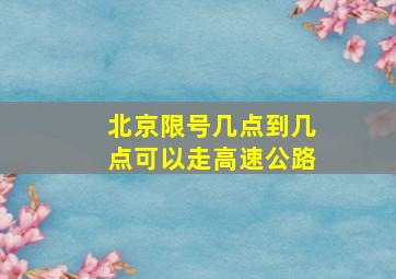 北京限号几点到几点可以走高速公路