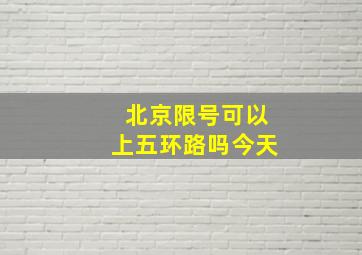 北京限号可以上五环路吗今天