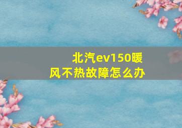 北汽ev150暖风不热故障怎么办