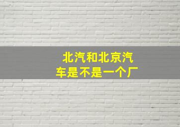 北汽和北京汽车是不是一个厂