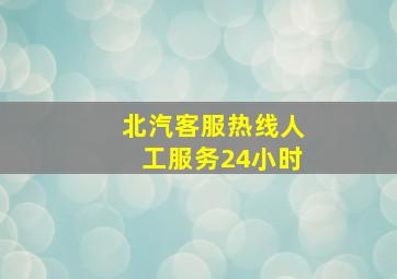 北汽客服热线人工服务24小时