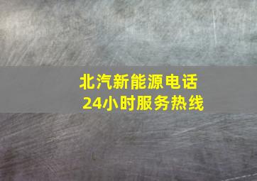 北汽新能源电话24小时服务热线