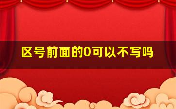 区号前面的0可以不写吗