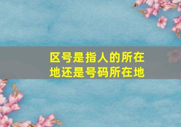 区号是指人的所在地还是号码所在地