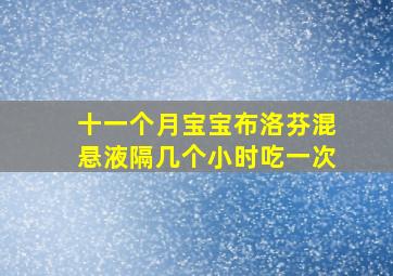 十一个月宝宝布洛芬混悬液隔几个小时吃一次