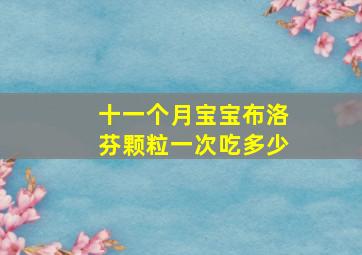 十一个月宝宝布洛芬颗粒一次吃多少