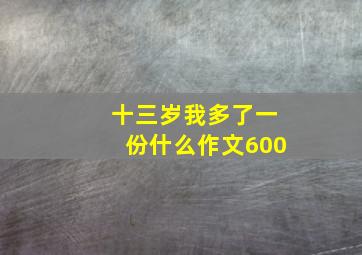 十三岁我多了一份什么作文600