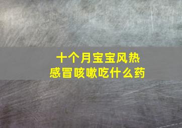 十个月宝宝风热感冒咳嗽吃什么药