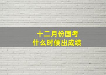 十二月份国考什么时候出成绩