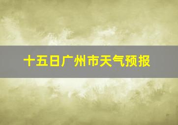 十五日广州市天气预报