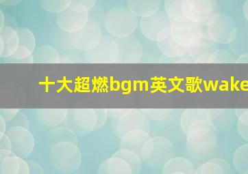 十大超燃bgm英文歌wake